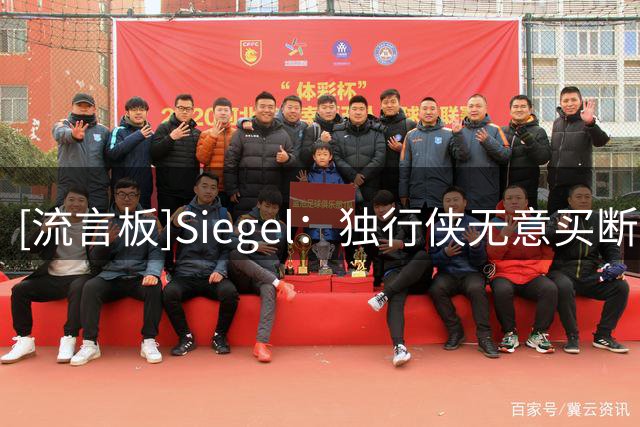 [流言板]Siegel：独行侠无意买断克莱，想用到期合同换有价值的回报